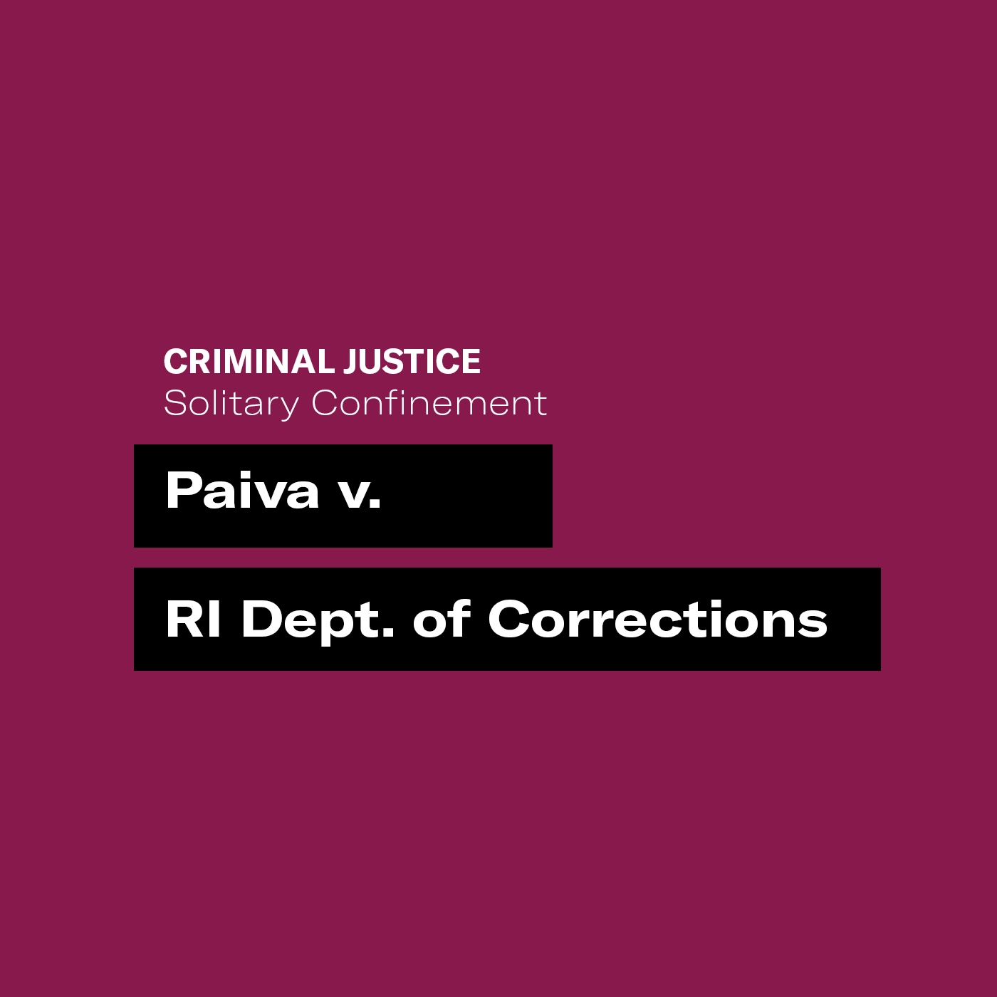A dark maroon background with white and black text that says "criminal justice solitary confinement" and "Paiva v. RI Deptartment of Corrections"