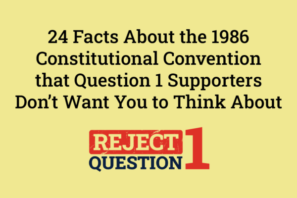 24 Facts About the 1986 Constitutional Convention that Question 1 Supporters Don’t Want You to Think About