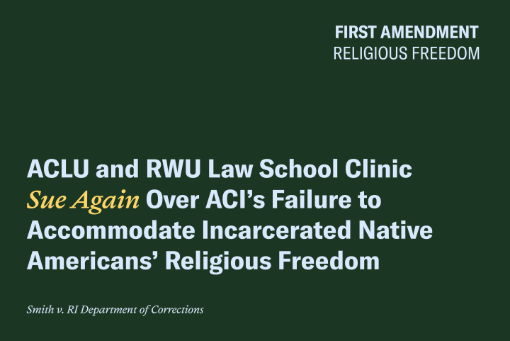 ACLU and RWU Law School Clinic Sue Again Over ACI’s Failure to Accommodate Native American Prisoner’s Religious Freedom ACLU and RWU Law School Clinic Sue Again Over ACI’s Failure to Accommodate Native American Prisoner’s Religious Freedom