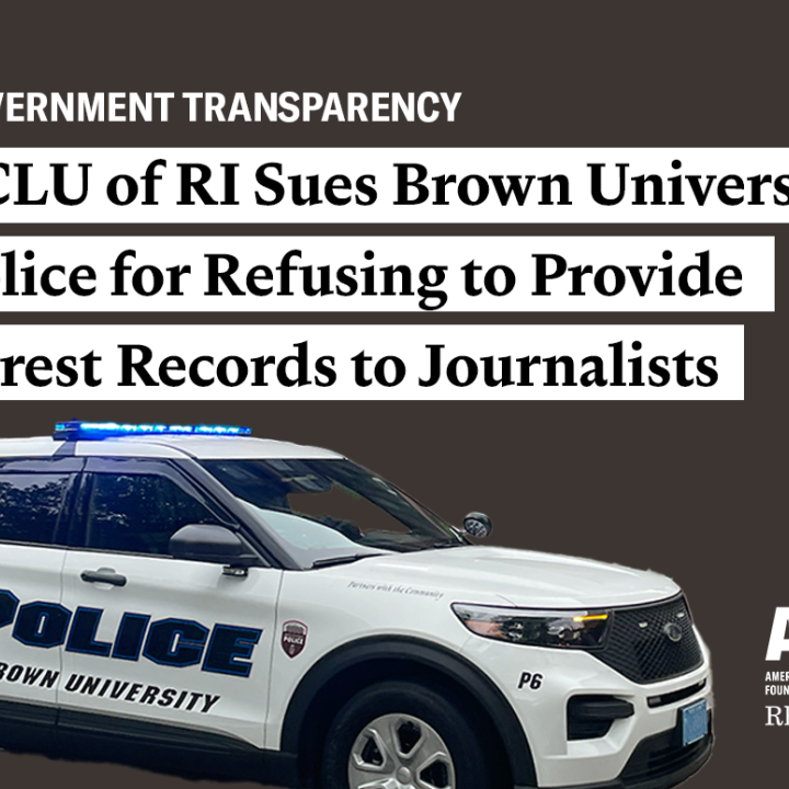 ACLU of RI Sues Brown University Police for Refusing to Provide Arrest Records to Journalists ACLU of RI Sues Brown University Police for Refusing to Provide Arrest Records to Journalists