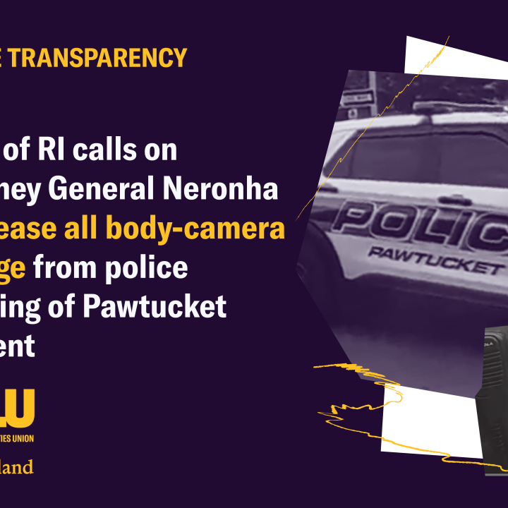 CLU of RI Calls on Attorney General to Release Body Camera Footage of Police Shooting of Pawtucket Resident ACLU of RI Calls on Attorney General to Release Body Camera Footage of Police Shooting of Pawtucket Resident
